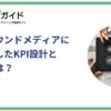 自社のオウンドメディアにフィットしたKPI設計と注意点とは？