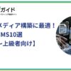 オウンドメディア構築に最適！おすすめCMS10選