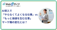 AI導入で「やらなくてよくなる仕事」vs「もっと価値を生む仕事」マーケ職の変化とは？