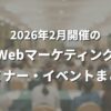 2026年2月開催のWebマーケティング関連セミナー・イベントまとめ