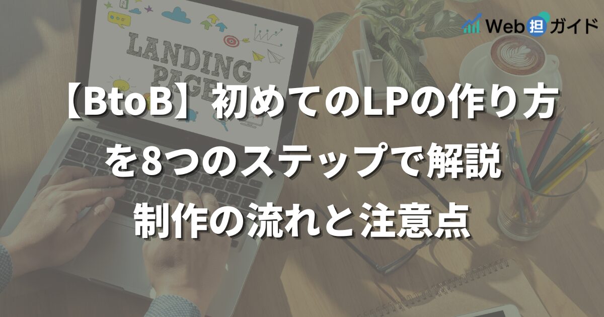 【BtoB】初めてのLPの作り方を8つのステップで解説｜制作の流れと注意点